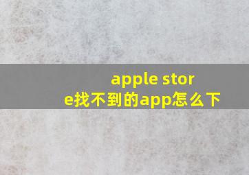 apple store找不到的app怎么下